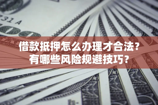 北京借款抵押怎么办理才合法?有哪些风险规避技巧? 北京借款抵押怎么办理才合法?有哪些风险规避技巧?