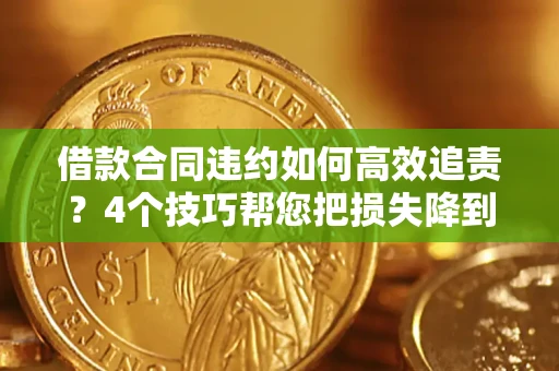 北京借款合同违约如何高效追责?4个技巧帮您把损失降到最低! 北京借款合同违约如何高效追责?4个技巧帮您把损失降到最低!